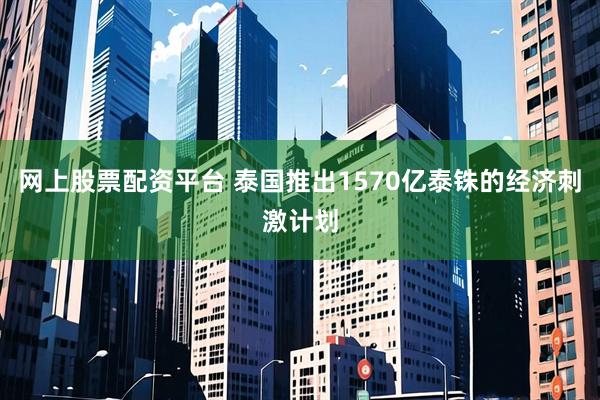 网上股票配资平台 泰国推出1570亿泰铢的经济刺激计划