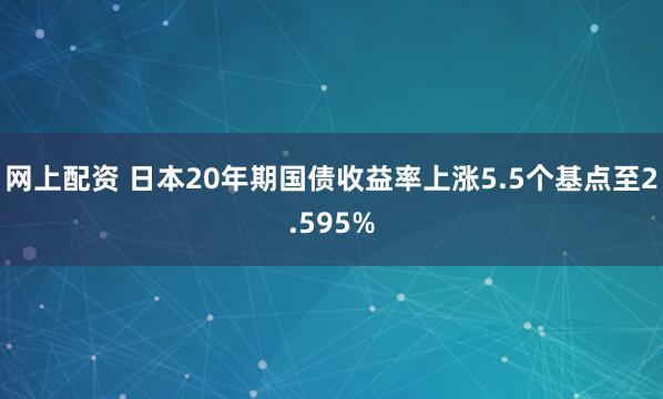 网上配资 日本20年期国债收益率上涨5.5个基点至2.595%
