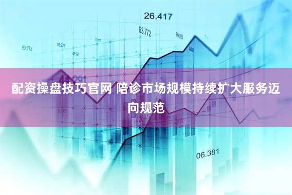 配资操盘技巧官网 陪诊市场规模持续扩大服务迈向规范