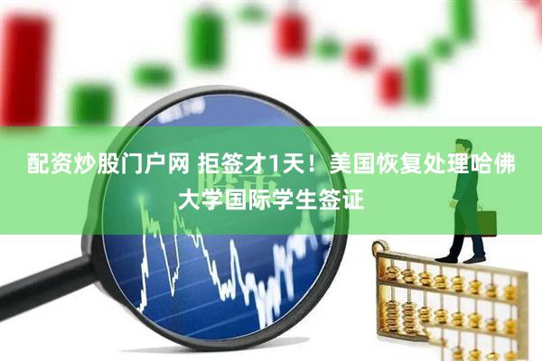 配资炒股门户网 拒签才1天！美国恢复处理哈佛大学国际学生签证