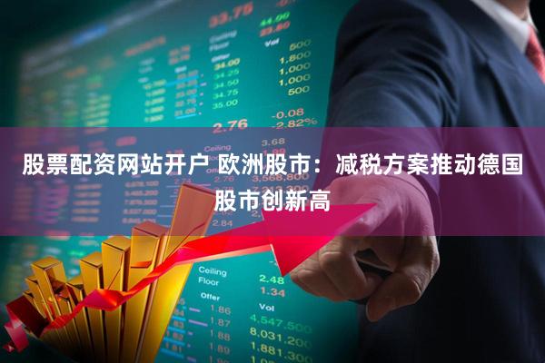股票配资网站开户 欧洲股市：减税方案推动德国股市创新高