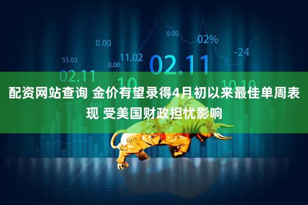 配资网站查询 金价有望录得4月初以来最佳单周表现 受美国财政担忧影响