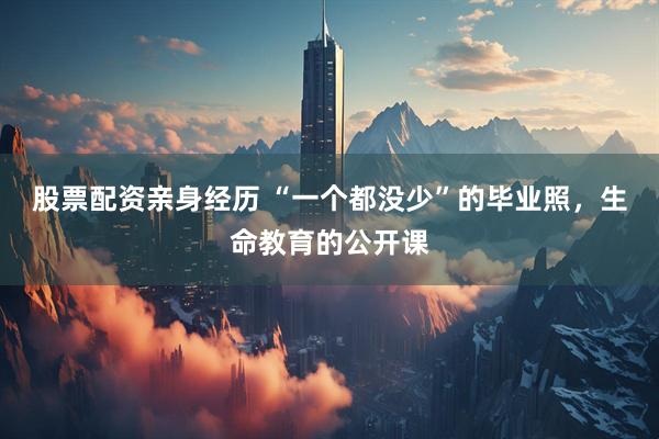 股票配资亲身经历 “一个都没少”的毕业照，生命教育的公开课