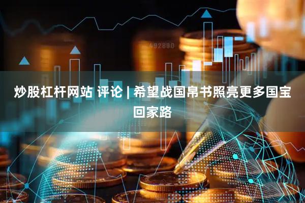 炒股杠杆网站 评论 | 希望战国帛书照亮更多国宝回家路