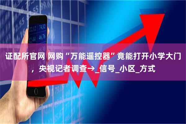 证配所官网 网购“万能遥控器”竟能打开小学大门，央视记者调查→_信号_小区_方式