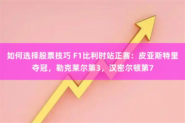如何选择股票技巧 F1比利时站正赛：皮亚斯特里夺冠，勒克莱尔第3，汉密尔顿第7