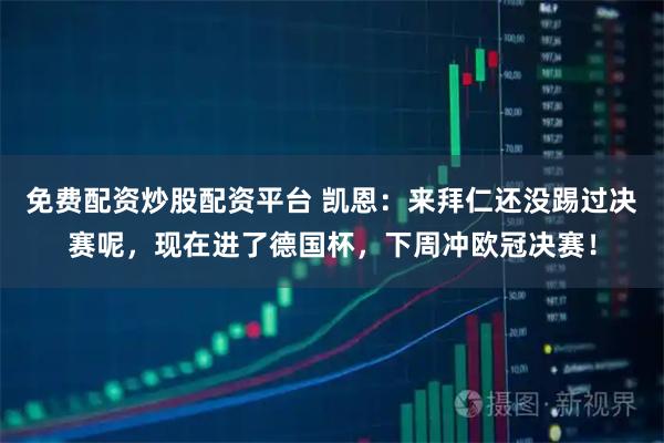 免费配资炒股配资平台 凯恩：来拜仁还没踢过决赛呢，现在进了德国杯，下周冲欧冠决赛！